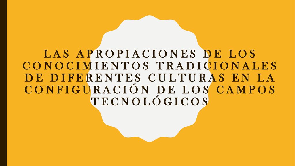 las apropiaciones de los conocimientos tradicionales de diferentes culturas en la configuración de los campos tecnológicos