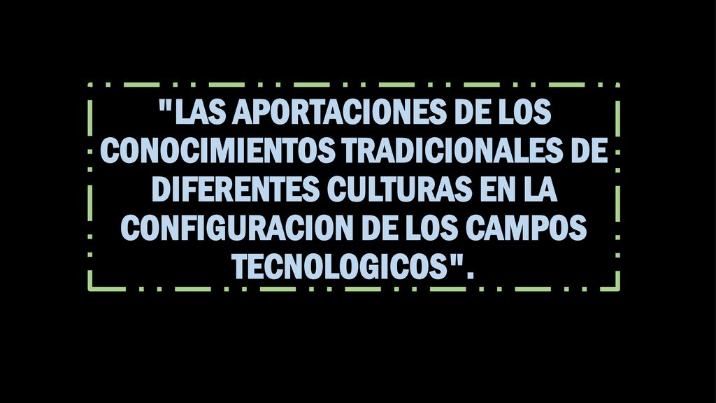 LAS APORTACIONES DE LOS CONOCIMIENTOS TRADICIONALES DE DIFERENTES CULTURAS EN LA CONFIGURACION DE LOS CAMPOS TECNOLOGICOS .