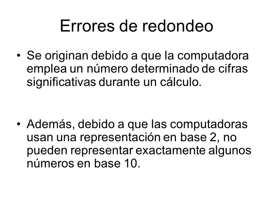 Errores de redondeo Se originan debido a que la computadora emplea un número determinado de cifras significativas durante un cálculo.