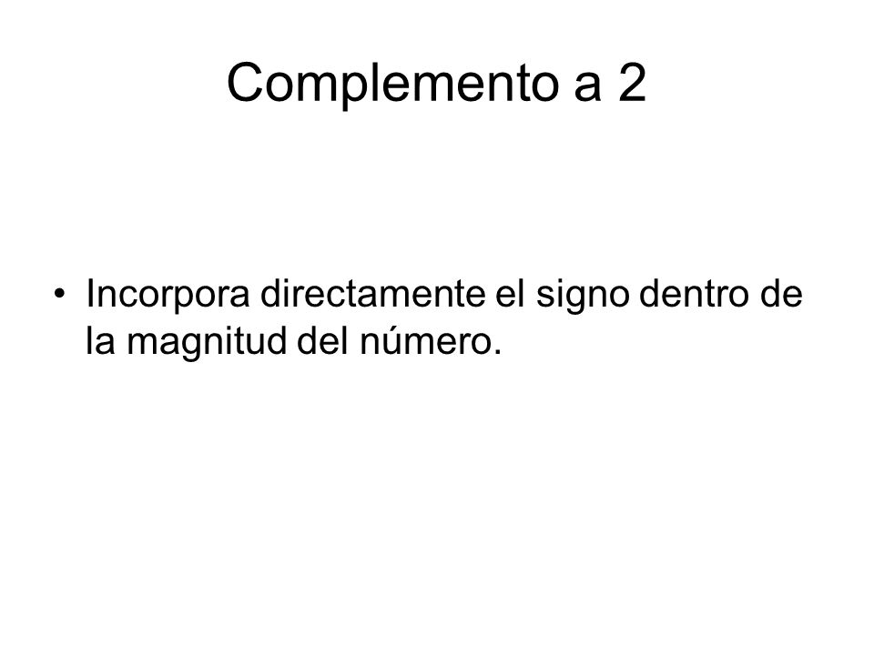 Complemento a 2 Incorpora directamente el signo dentro de la magnitud del número.
