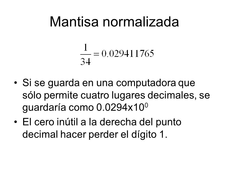 Mantisa normalizada Si se guarda en una computadora que sólo permite cuatro lugares decimales, se guardaría como x100.