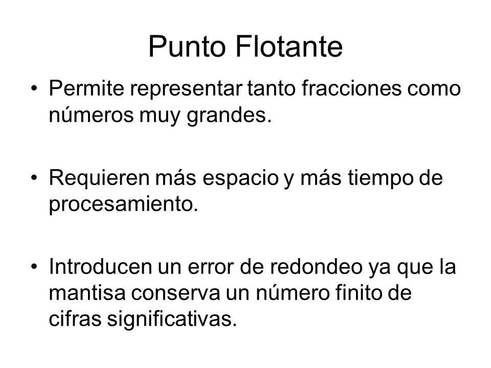 Punto Flotante Permite representar tanto fracciones como números muy grandes. Requieren más espacio y más tiempo de procesamiento.