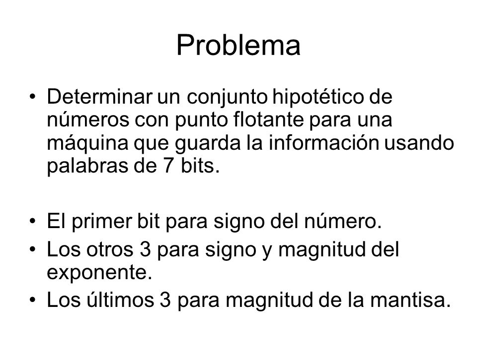 Problema Determinar un conjunto hipotético de números con punto flotante para una máquina que guarda la información usando palabras de 7 bits.