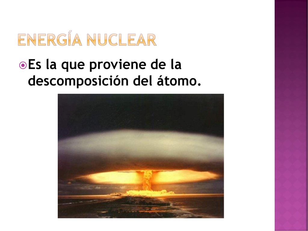Energía nuclear Es la que proviene de la descomposición del átomo.