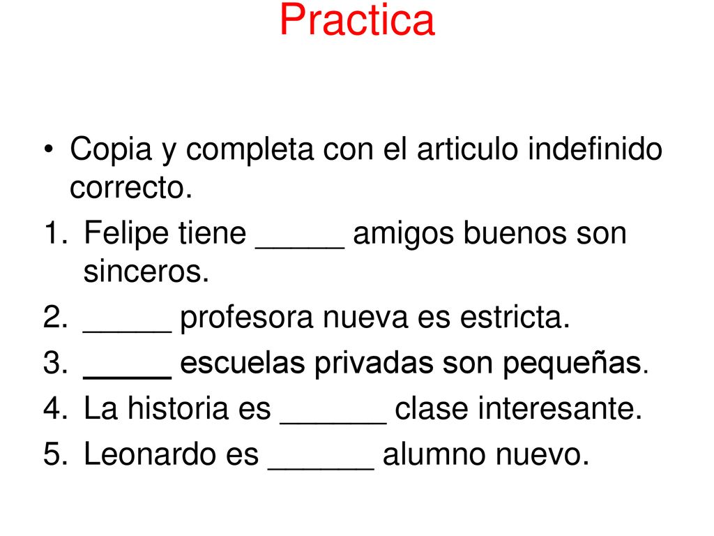 Practica Copia y completa con el articulo indefinido correcto.