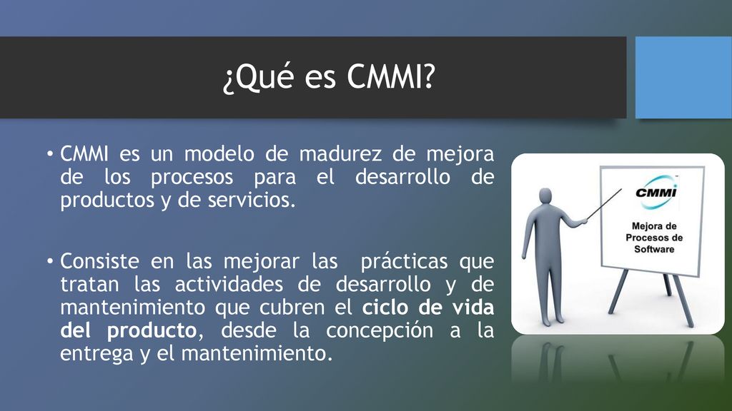¿Qué es CMMI CMMI es un modelo de madurez de mejora de los procesos para el desarrollo de productos y de servicios.