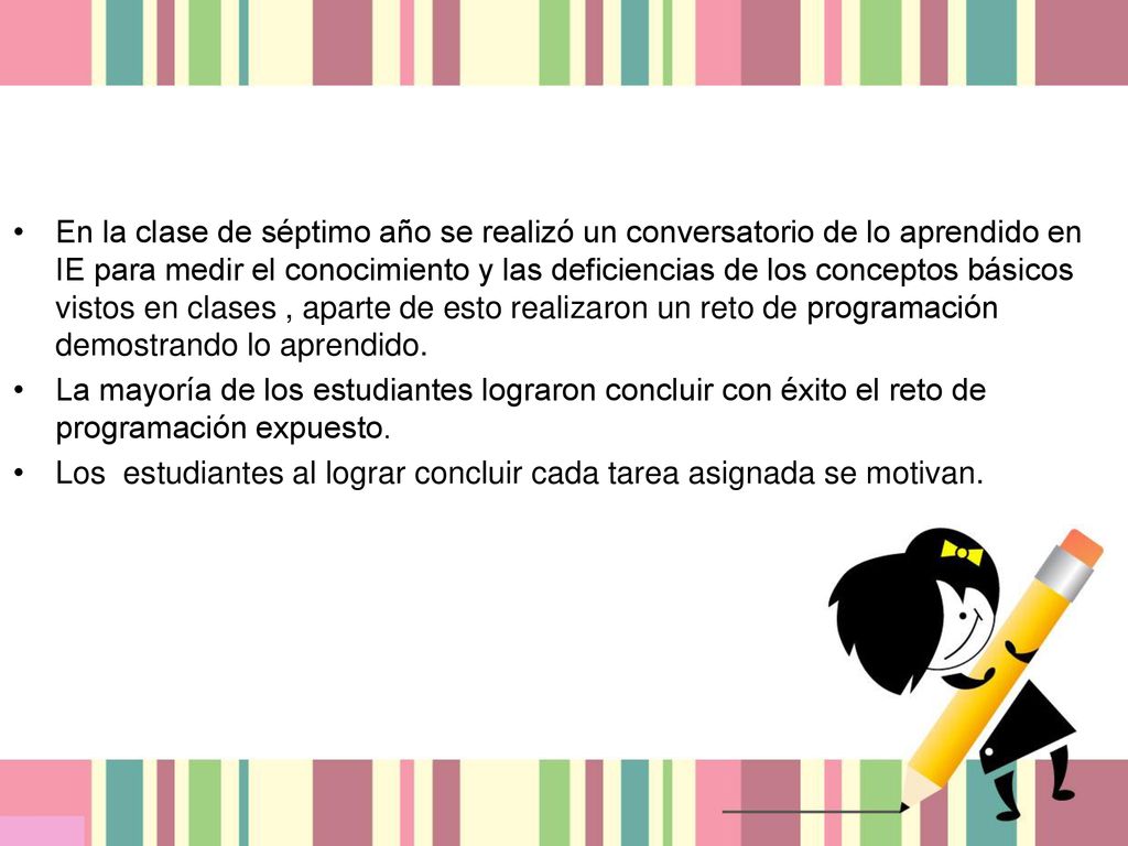 En la clase de séptimo año se realizó un conversatorio de lo aprendido en IE para medir el conocimiento y las deficiencias de los conceptos básicos vistos en clases , aparte de esto realizaron un reto de programación demostrando lo aprendido.