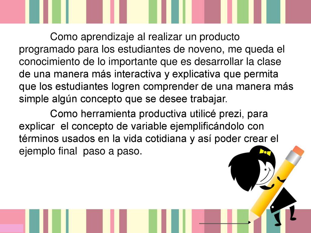Como aprendizaje al realizar un producto programado para los estudiantes de noveno, me queda el conocimiento de lo importante que es desarrollar la clase de una manera más interactiva y explicativa que permita que los estudiantes logren comprender de una manera más simple algún concepto que se desee trabajar.