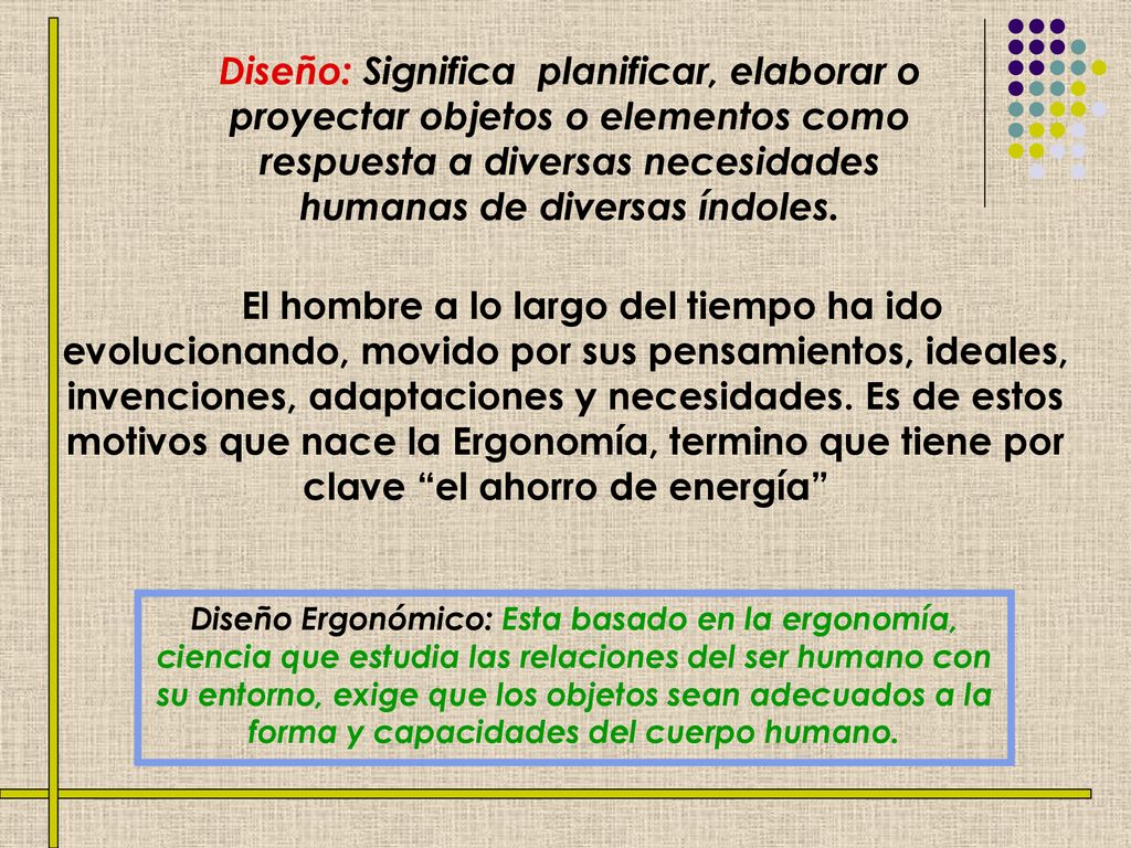 Diseño: Significa planificar, elaborar o proyectar objetos o elementos como respuesta a diversas necesidades humanas de diversas índoles.