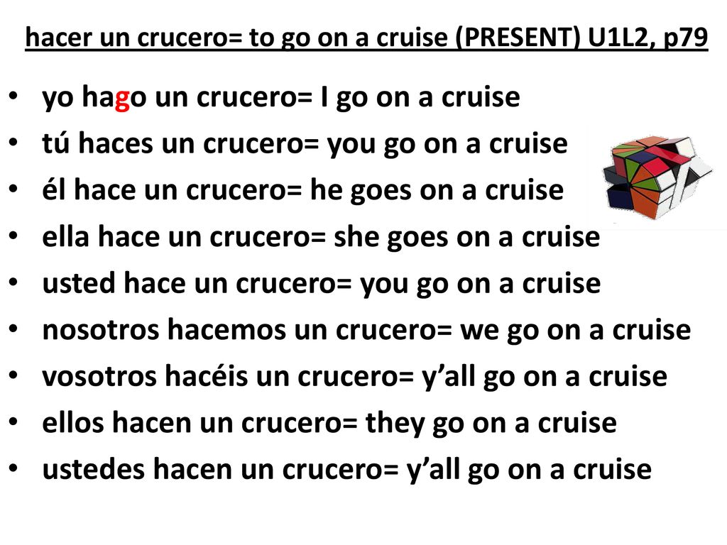 hacer un crucero= to go on a cruise (PRESENT) U1L2, p79