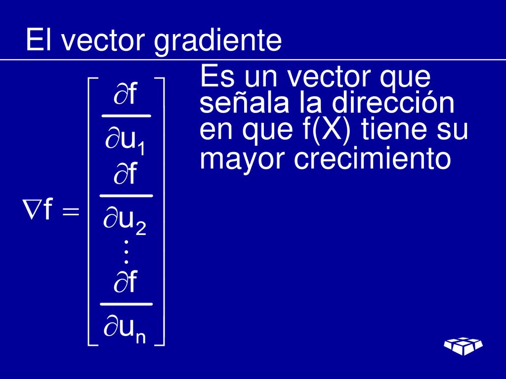 El vector gradiente Es un vector que señala la dirección en que f(X) tiene su mayor crecimiento