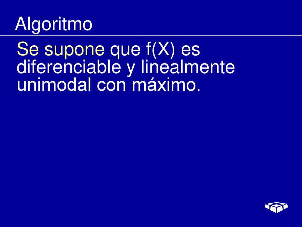 Algoritmo Se supone que f(X) es diferenciable y linealmente unimodal con máximo.