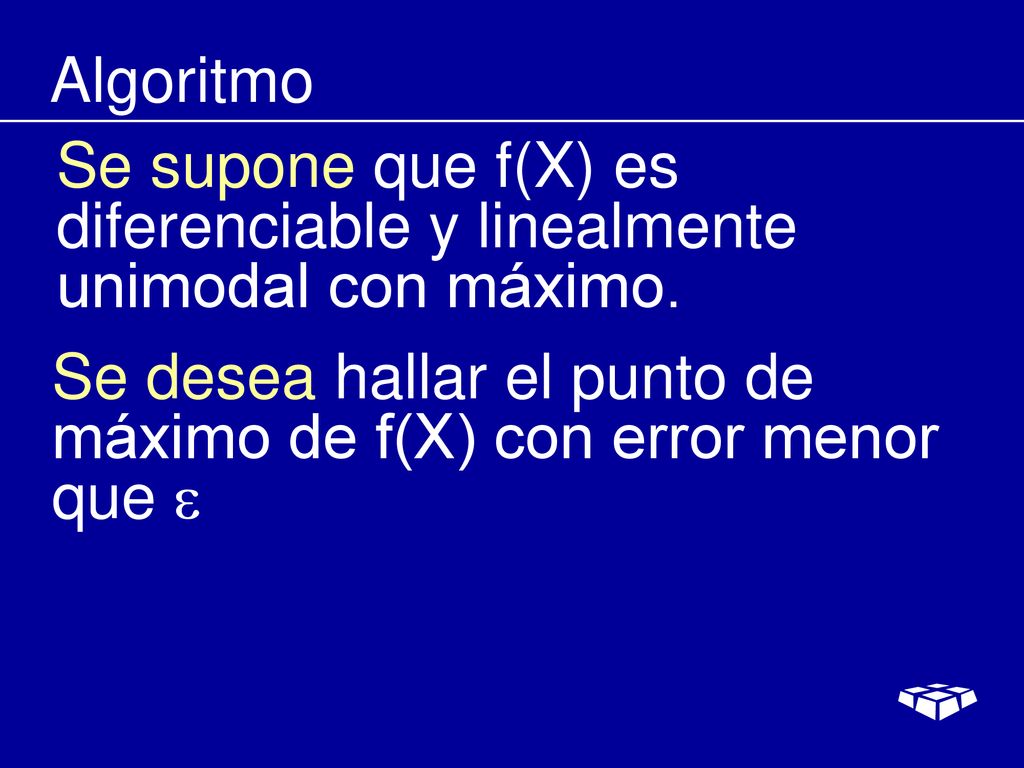 Algoritmo Se supone que f(X) es diferenciable y linealmente unimodal con máximo.