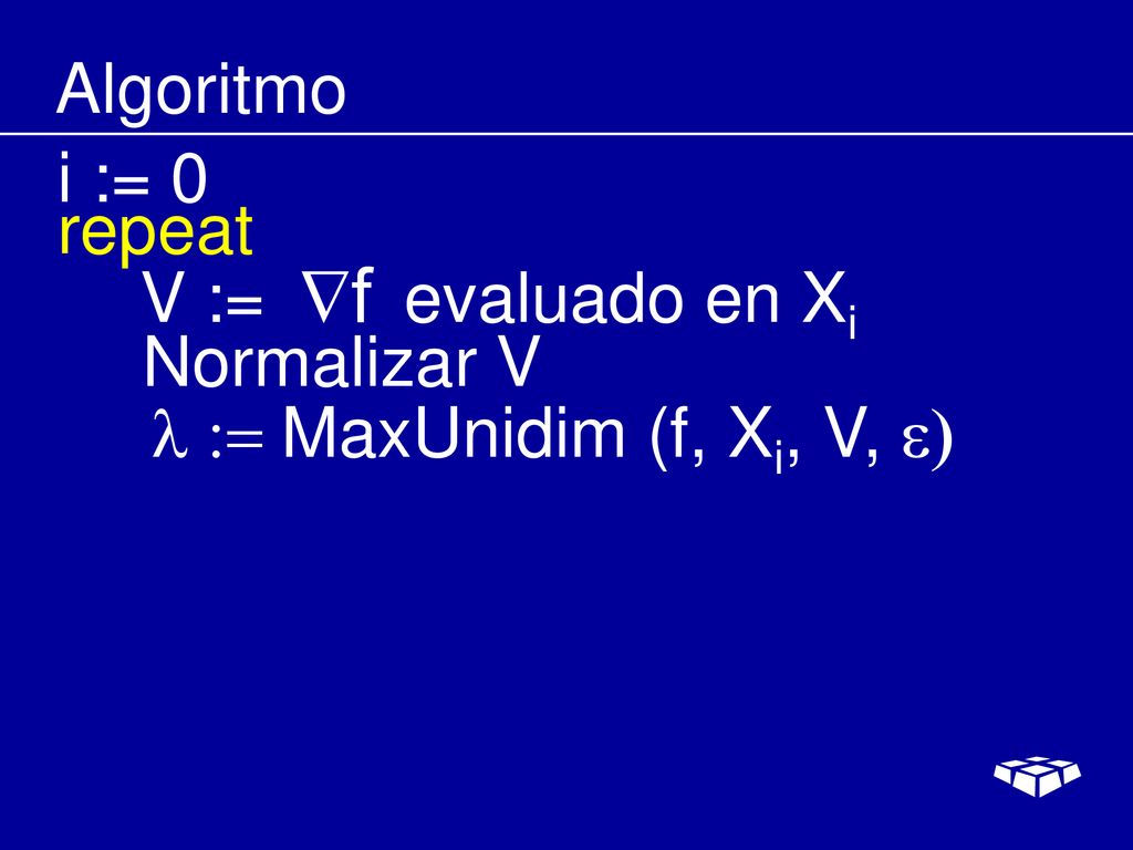 Algoritmo i := 0 repeat V := evaluado en Xi Normalizar V l := MaxUnidim (f, Xi, V, e)