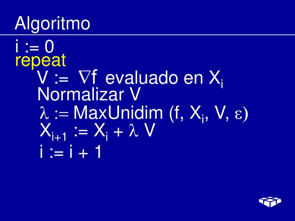 Algoritmo i := 0. repeat. V := evaluado en Xi. Normalizar V. l := MaxUnidim (f, Xi, V, e) Xi+1 := Xi + l V.