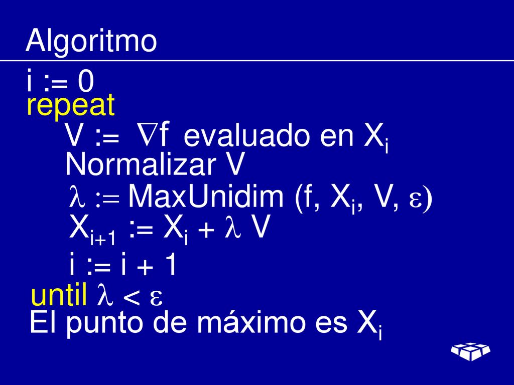Algoritmo i := 0. repeat. V := evaluado en Xi. Normalizar V. l := MaxUnidim (f, Xi, V, e) Xi+1 := Xi + l V.