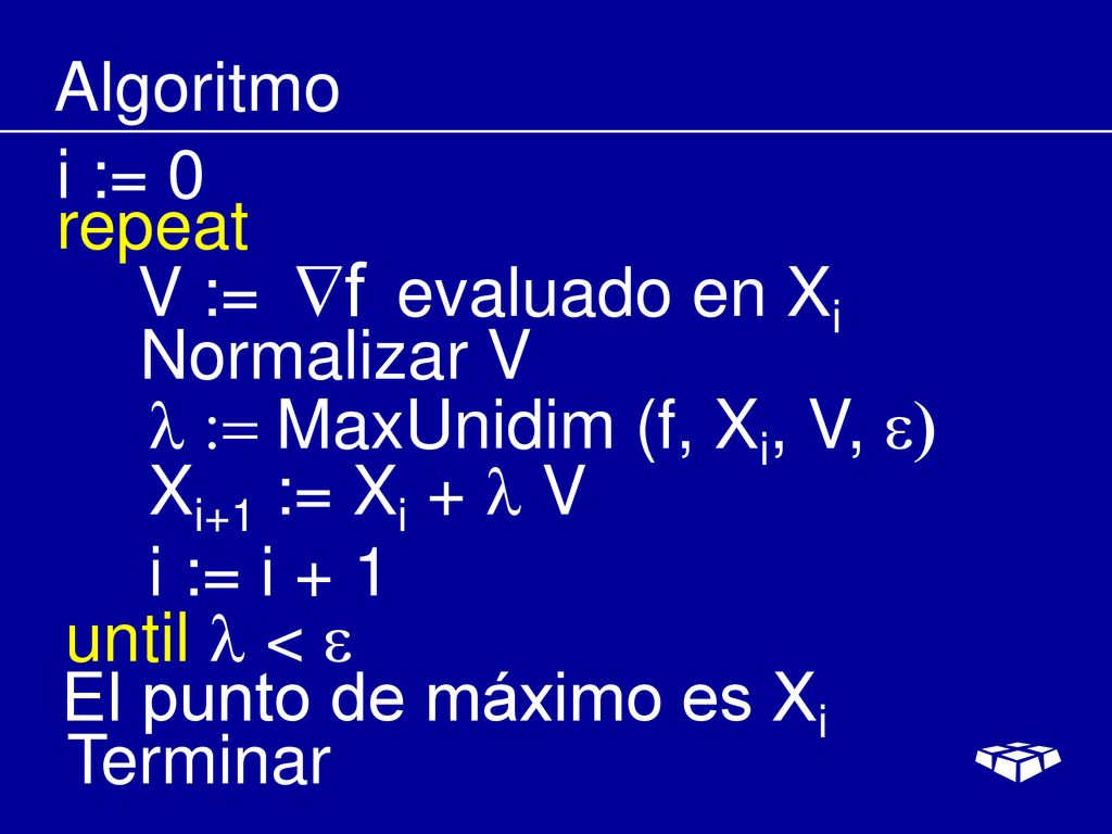 Algoritmo i := 0. repeat. V := evaluado en Xi. Normalizar V. l := MaxUnidim (f, Xi, V, e) Xi+1 := Xi + l V.