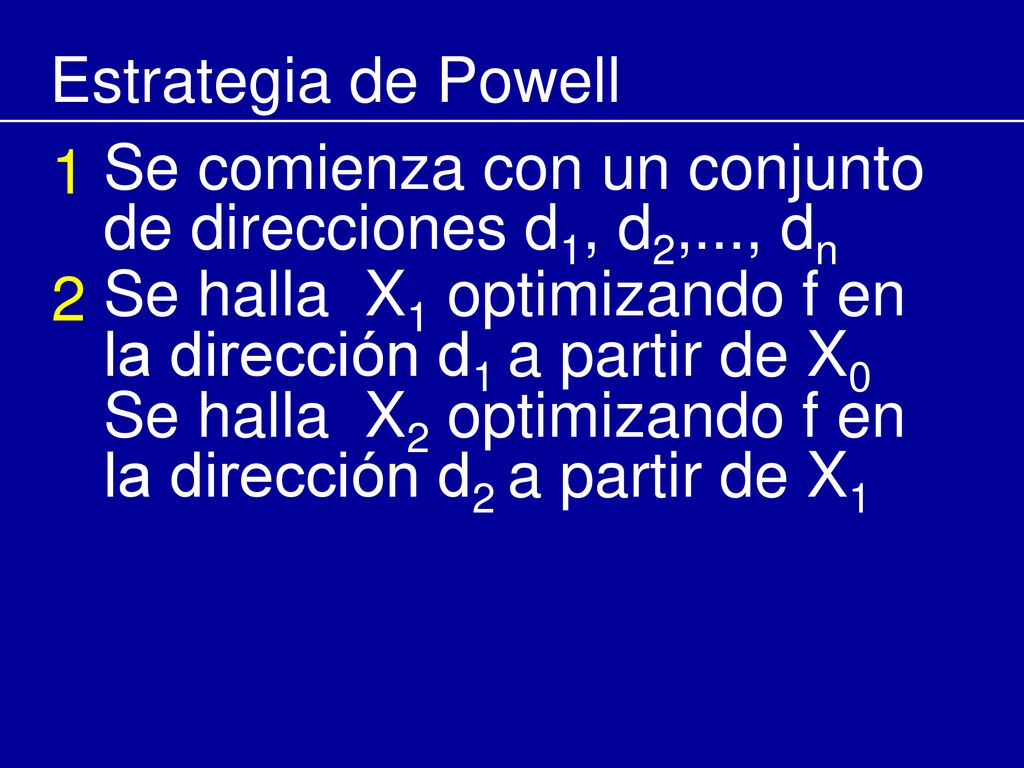 Estrategia de Powell 1. Se comienza con un conjunto de direcciones d1, d2,..., dn. 2. Se halla X1 optimizando f en la dirección d1 a partir de X0.