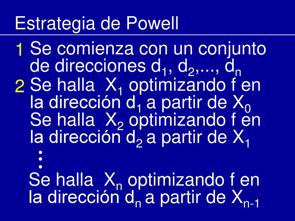 Estrategia de Powell 1. Se comienza con un conjunto de direcciones d1, d2,..., dn. 2. Se halla X1 optimizando f en la dirección d1 a partir de X0.