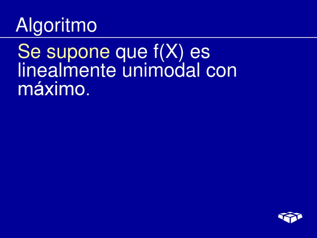 Algoritmo Se supone que f(X) es linealmente unimodal con máximo.