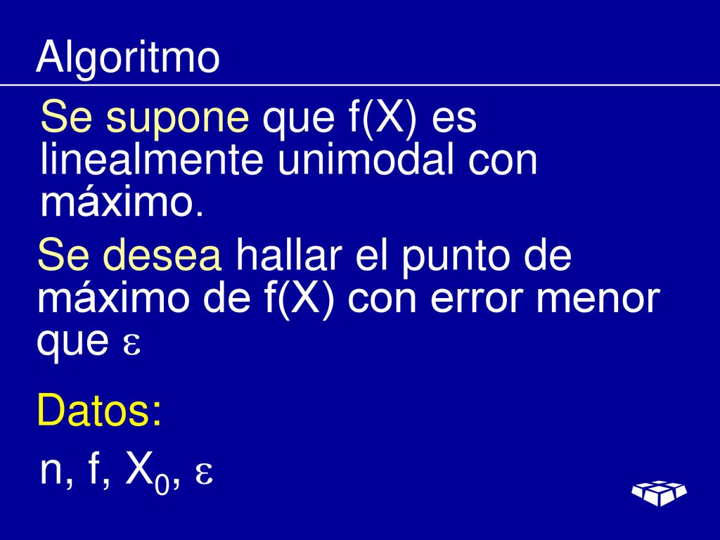 Algoritmo Se supone que f(X) es linealmente unimodal con máximo. Se desea hallar el punto de máximo de f(X) con error menor que 