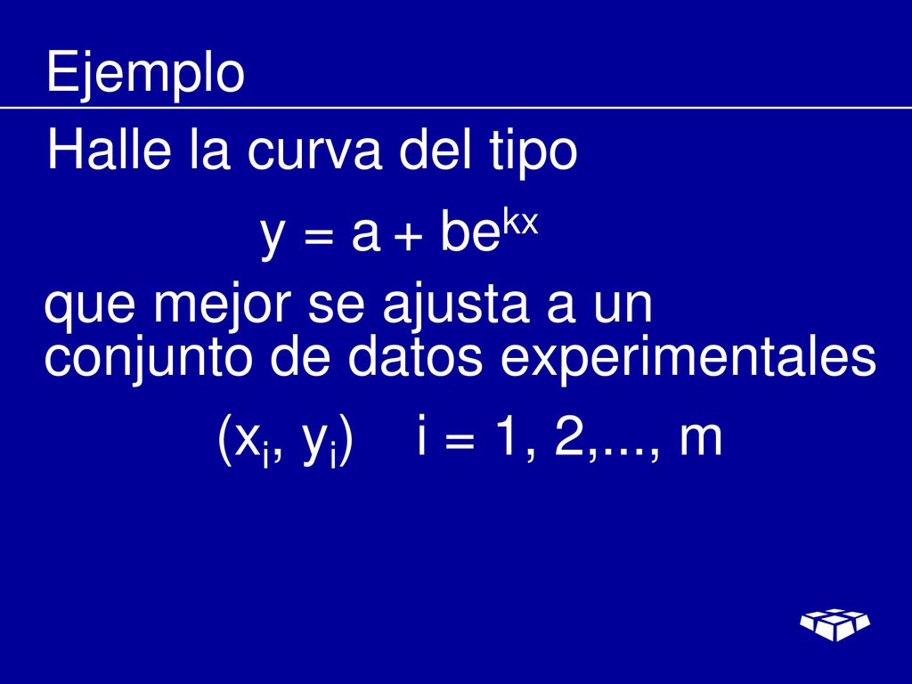 Ejemplo Halle la curva del tipo. y = a + bekx. que mejor se ajusta a un conjunto de datos experimentales.