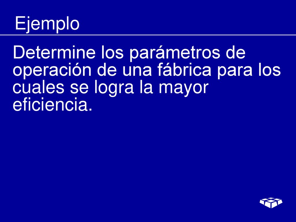 Ejemplo Determine los parámetros de operación de una fábrica para los cuales se logra la mayor eficiencia.