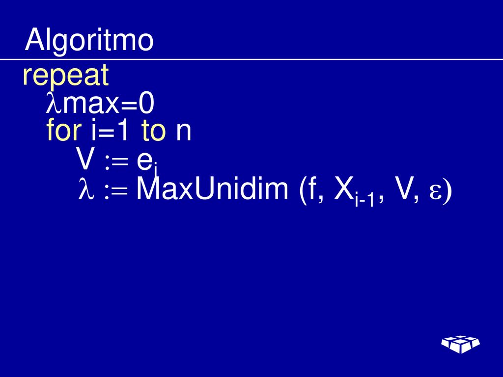 Algoritmo repeat lmax=0 for i=1 to n V := ei l := MaxUnidim (f, Xi-1, V, e)