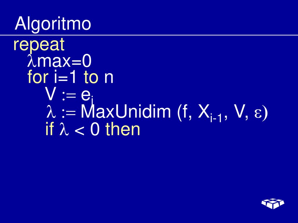 Algoritmo repeat lmax=0 for i=1 to n V := ei l := MaxUnidim (f, Xi-1, V, e) if l < 0 then