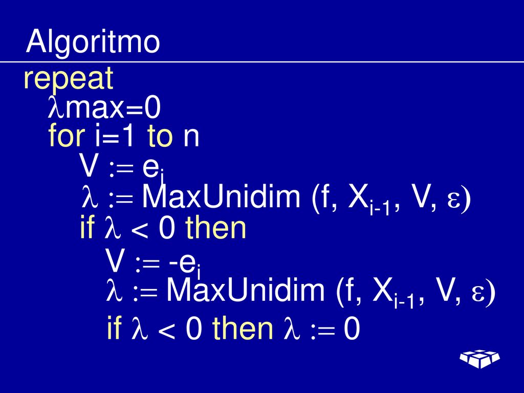 Algoritmo repeat. lmax=0. for i=1 to n. V := ei. l := MaxUnidim (f, Xi-1, V, e) if l < 0 then.