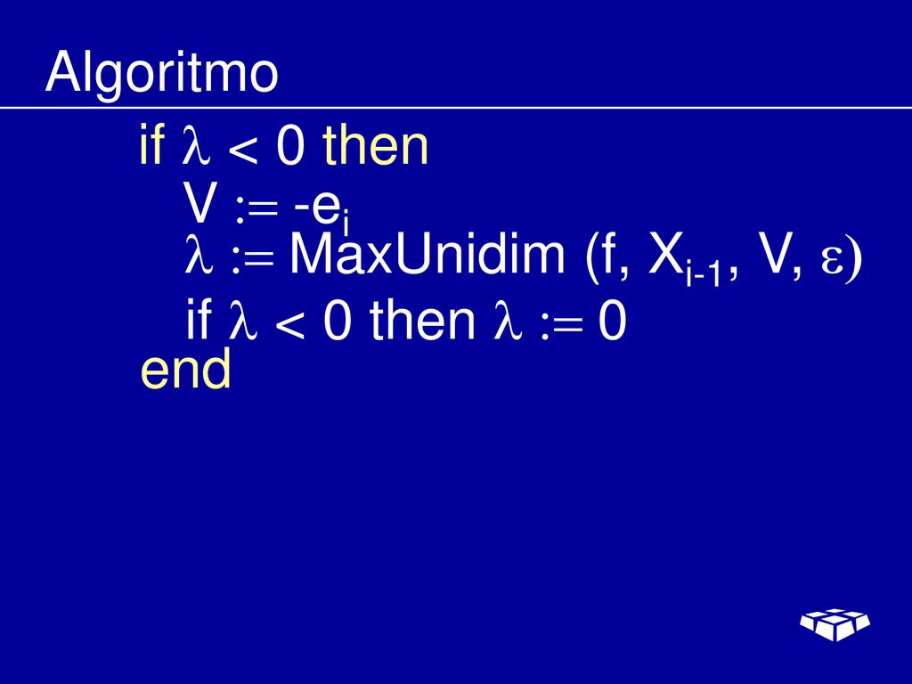 Algoritmo if l < 0 then V := -ei l := MaxUnidim (f, Xi-1, V, e) if l < 0 then l := 0 end