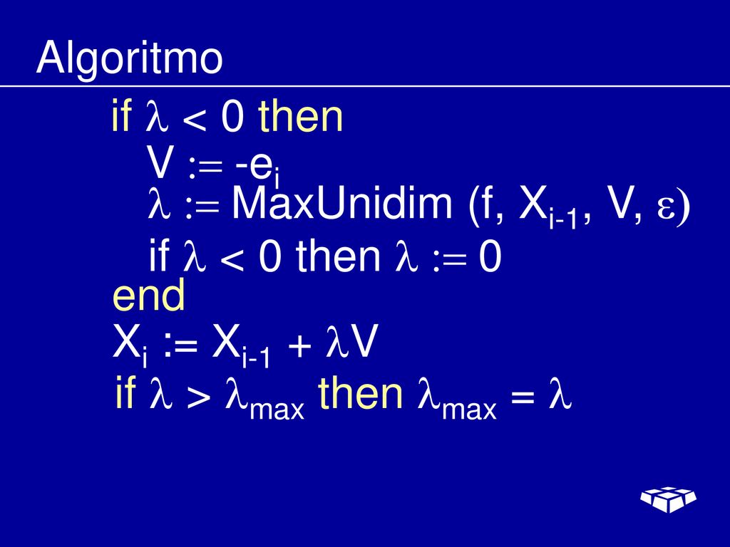 Algoritmo if l < 0 then. V := -ei. l := MaxUnidim (f, Xi-1, V, e) if l < 0 then l := 0. end. Xi := Xi-1 + V.