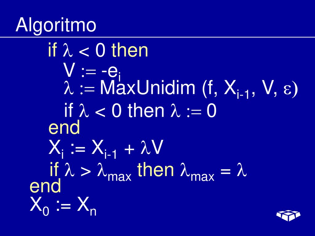 Algoritmo if l < 0 then. V := -ei. l := MaxUnidim (f, Xi-1, V, e) if l < 0 then l := 0. end. Xi := Xi-1 + V.