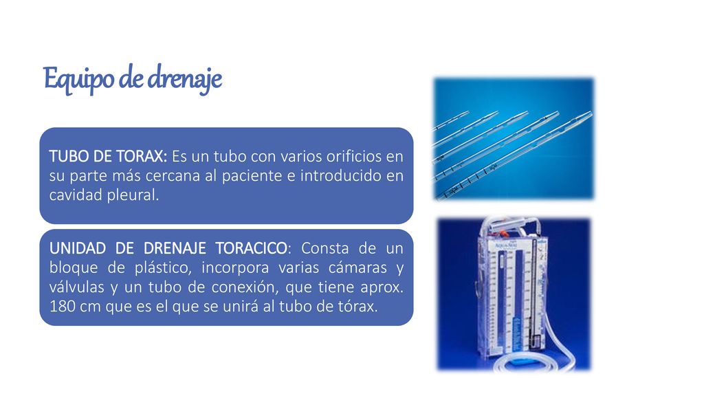 Equipo de drenaje TUBO DE TORAX: Es un tubo con varios orificios en su parte más cercana al paciente e introducido en cavidad pleural.
