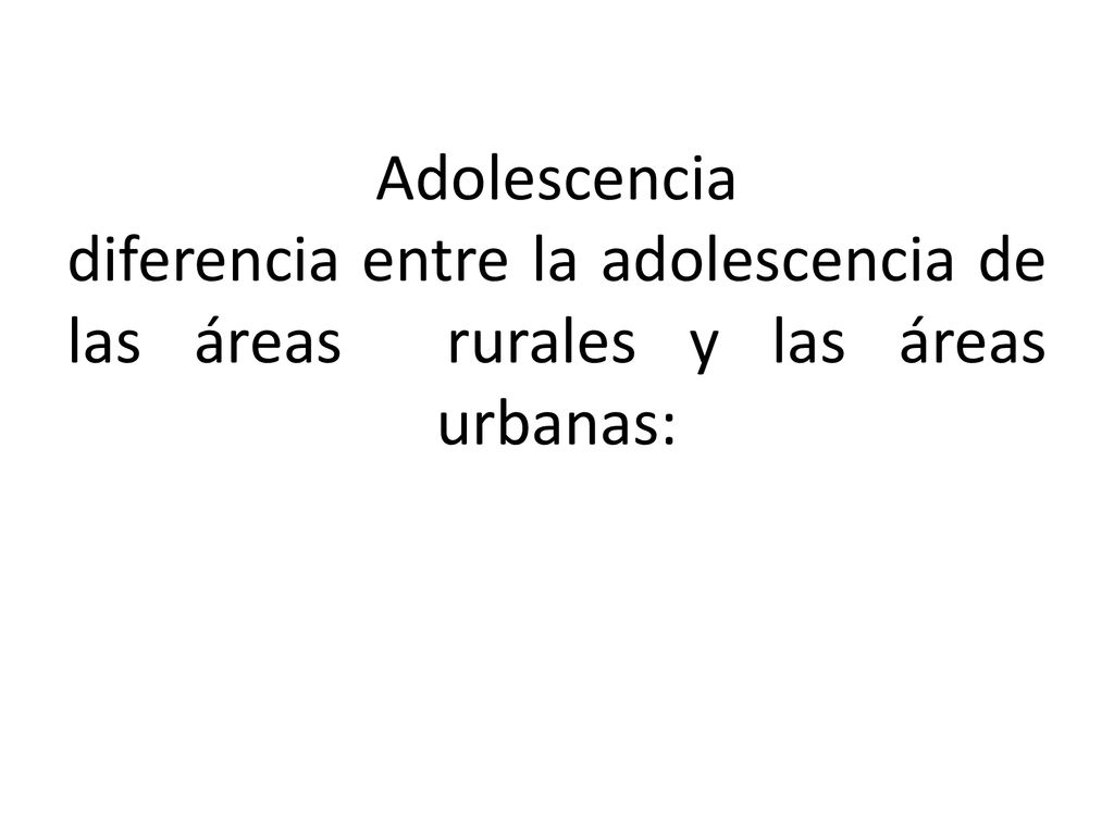 Adolescencia diferencia entre la adolescencia de las áreas rurales y las áreas urbanas: