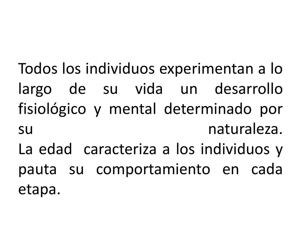 Todos los individuos experimentan a lo largo de su vida un desarrollo fisiológico y mental determinado por su naturaleza.