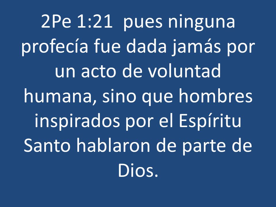 2Pe 1:21 pues ninguna profecía fue dada jamás por un acto de voluntad humana, sino que hombres inspirados por el Espíritu Santo hablaron de parte de Dios.