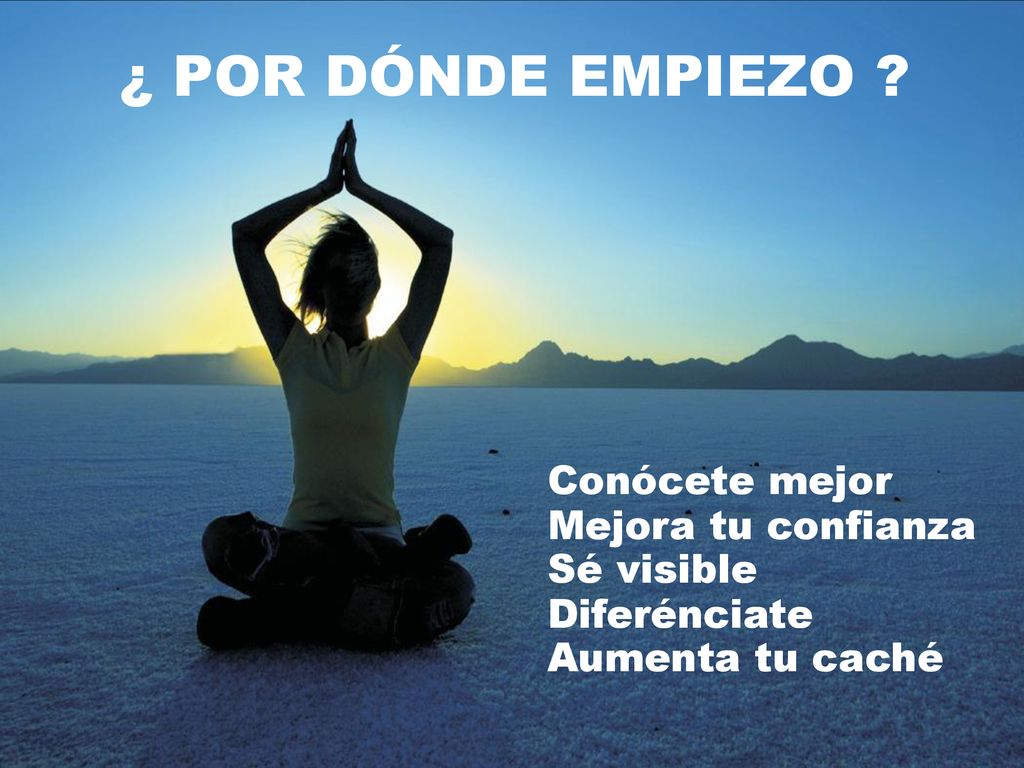 ¿ POR DÓNDE EMPIEZO Conócete mejor Mejora tu confianza Sé visible