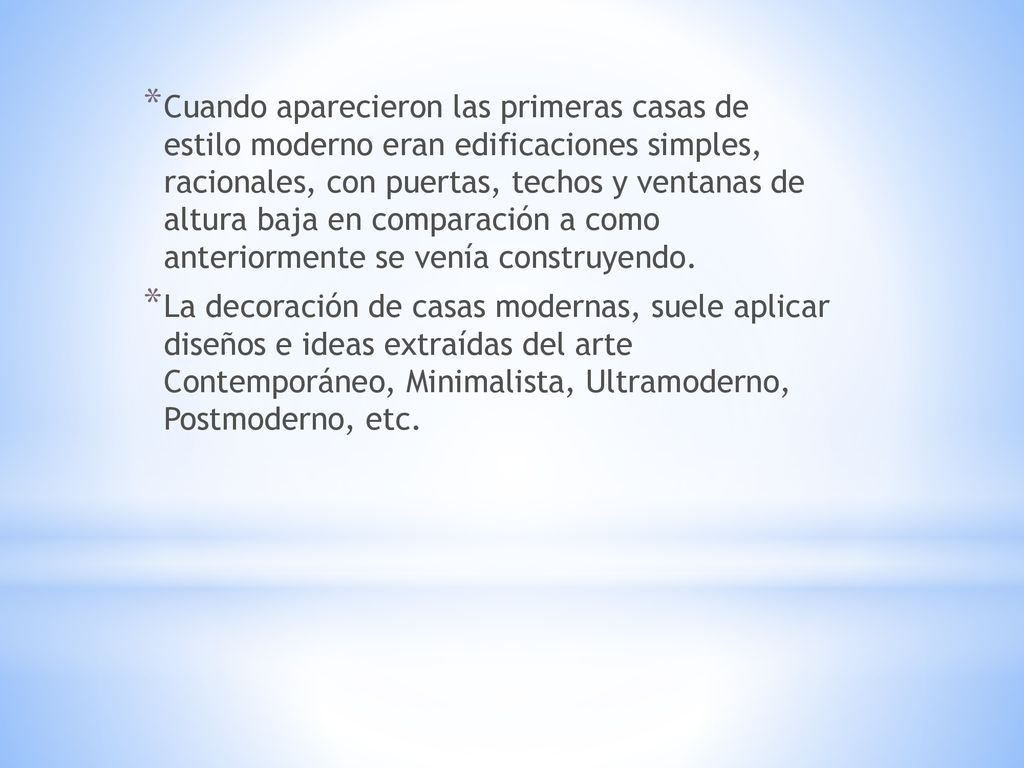 Cuando aparecieron las primeras casas de estilo moderno eran edificaciones simples, racionales, con puertas, techos y ventanas de altura baja en comparación a como anteriormente se venía construyendo.