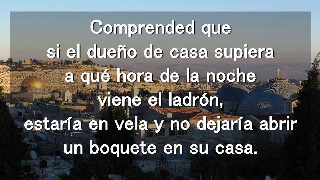 Comprended que si el dueño de casa supiera a qué hora de la noche viene el ladrón, estaría en vela y no dejaría abrir un boquete en su casa.