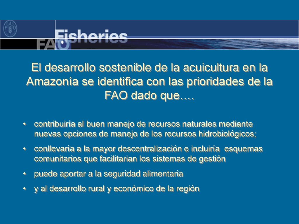 El desarrollo sostenible de la acuicultura en la Amazonía se identifica con las prioridades de la FAO dado que….