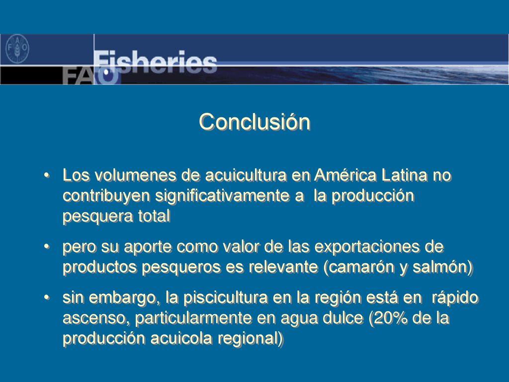 Conclusión Los volumenes de acuicultura en América Latina no contribuyen significativamente a la producción pesquera total.