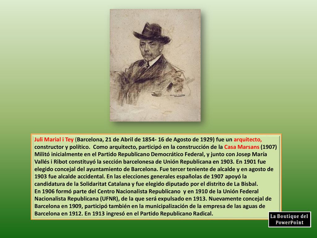 Juli Marial i Tey (Barcelona, 21 de Abril de de Agosto de 1929) fue un arquitecto, constructor y político. Como arquitecto, participó en la construcción de la Casa Marsans (1907) Militó inicialmente en el Partido Republicano Democrático Federal, y junto con Josep María Vallés i Ribot constituyó la sección barcelonesa de Unión Republicana en En 1901 fue elegido concejal del ayuntamiento de Barcelona. Fue tercer teniente de alcalde y en agosto de 1903 fue alcalde accidental. En las elecciones generales españolas de 1907 apoyó la candidatura de la Solidaritat Catalana y fue elegido diputado por el distrito de La Bisbal.