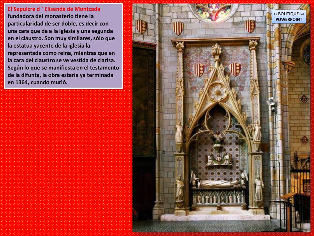 El Sepulcre d ` Elisenda de Montcada fundadora del monasterio tiene la particularidad de ser doble, es decir con una cara que da a la iglesia y una segunda en el claustro.