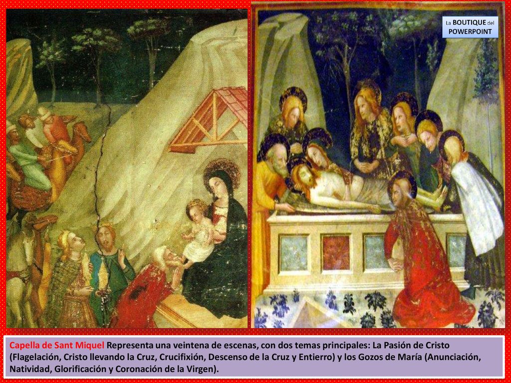 Capella de Sant Miquel Representa una veintena de escenas, con dos temas principales: La Pasión de Cristo (Flagelación, Cristo llevando la Cruz, Crucifixión, Descenso de la Cruz y Entierro) y los Gozos de María (Anunciación, Natividad, Glorificación y Coronación de la Virgen).