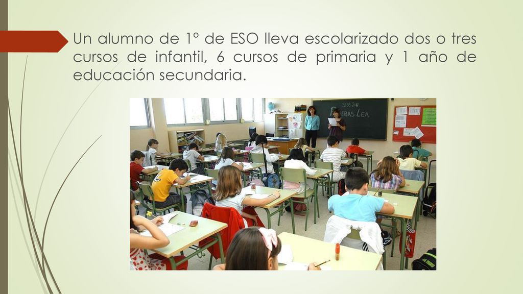 Un alumno de 1º de ESO lleva escolarizado dos o tres cursos de infantil, 6 cursos de primaria y 1 año de educación secundaria.