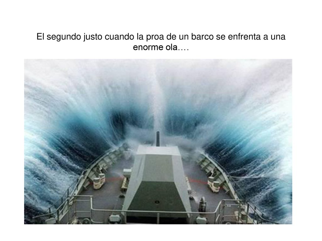 El segundo justo cuando la proa de un barco se enfrenta a una enorme ola….