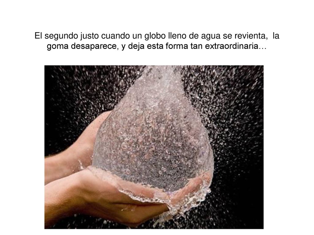 El segundo justo cuando un globo lleno de agua se revienta, la goma desaparece, y deja esta forma tan extraordinaria…