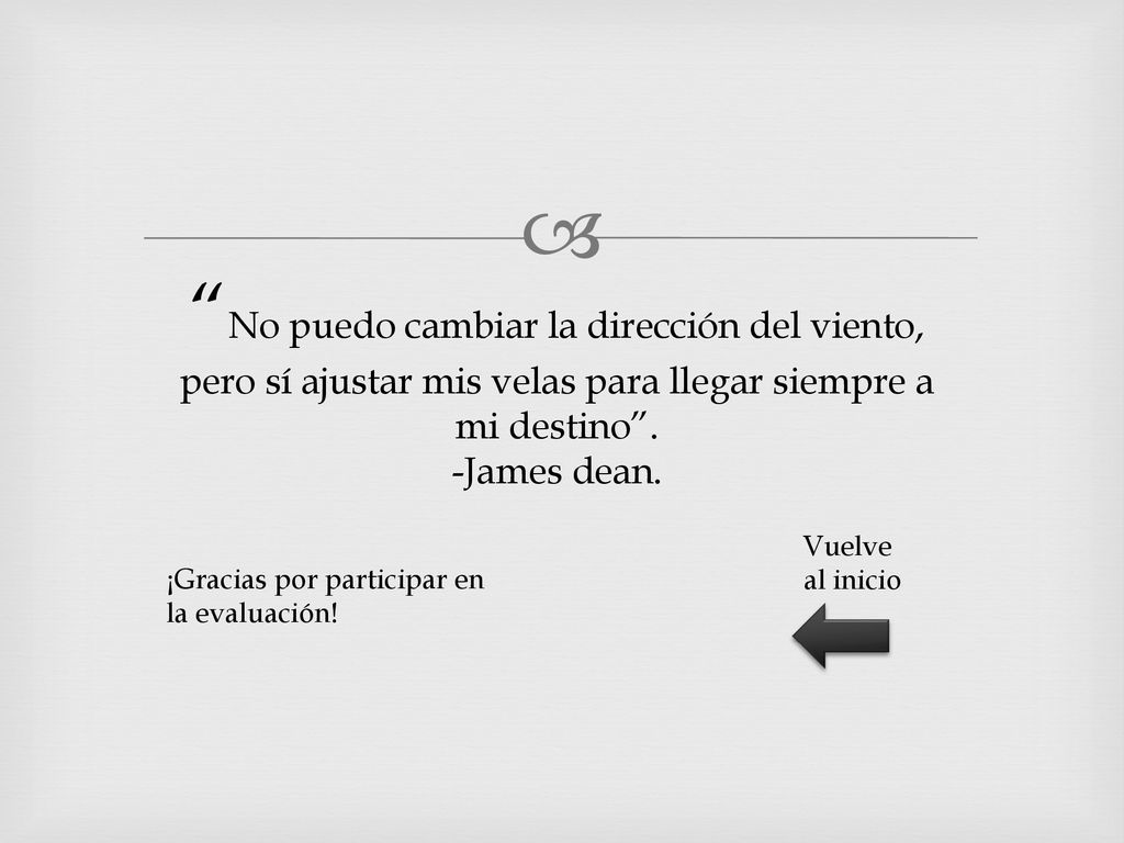 No puedo cambiar la dirección del viento, pero sí ajustar mis velas para llegar siempre a mi destino . -James dean.