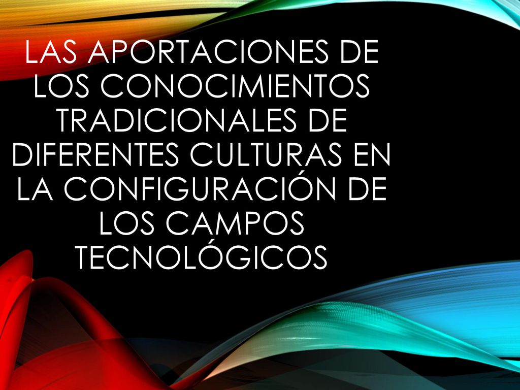 Las aportaciones de los conocimientos tradicionales de diferentes culturas en la configuración de los campos tecnológicos